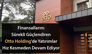 Finansallarını Sürekli Güçlendiren Otto Holding’de Yatırımlar Hız Kesmeden Devam Ediyor